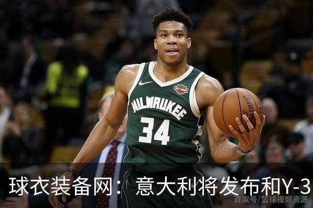 球衣装备网：意大利将发布和Y-3的联名球衣，预计2027年上市